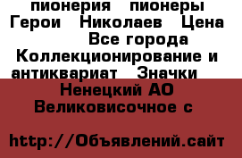 1.1) пионерия : пионеры Герои - Николаев › Цена ­ 90 - Все города Коллекционирование и антиквариат » Значки   . Ненецкий АО,Великовисочное с.